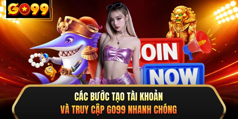 Các bước tạo tài khoản và truy cập GO99 nhanh chóng