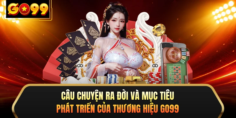 Câu chuyện ra đời và mục tiêu phát triển của thương hiệu GO99